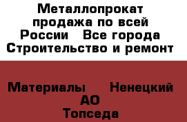 Металлопрокат продажа по всей России - Все города Строительство и ремонт » Материалы   . Ненецкий АО,Топседа п.